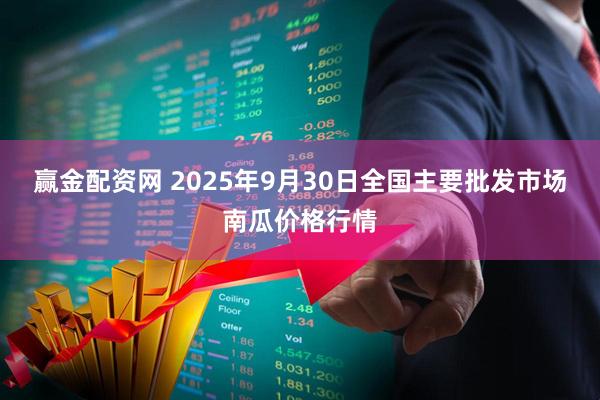赢金配资网 2025年9月30日全国主要批发市场南瓜价格行情