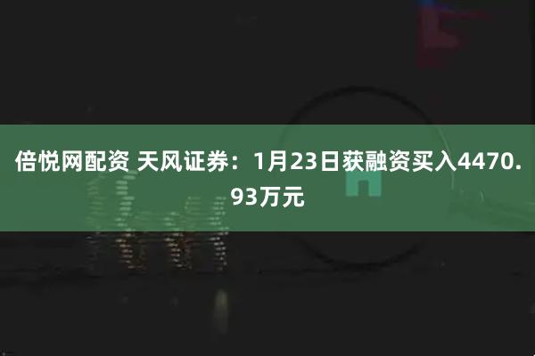 倍悦网配资 天风证券：1月23日获融资买入4470.93万元